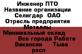 Инженер ПТО › Название организации ­ Селигдар, ОАО › Отрасль предприятия ­ Металлы › Минимальный оклад ­ 100 000 - Все города Работа » Вакансии   . Тыва респ.